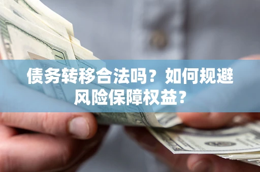济南债务转移合法吗？如何规避风险保障权益？