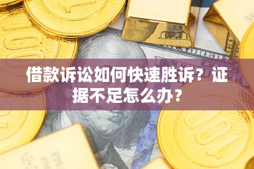 济南借款诉讼如何快速胜诉？证据不足怎么办？