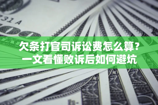 济南欠条打官司诉讼费怎么算？一文看懂败诉后如何避坑