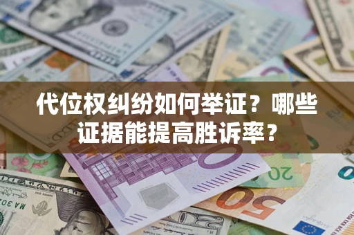 济南代位权纠纷如何举证？哪些证据能提高胜诉率？