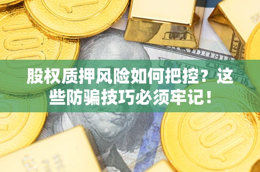 济南股权质押风险如何把控？这些防骗技巧必须牢记！