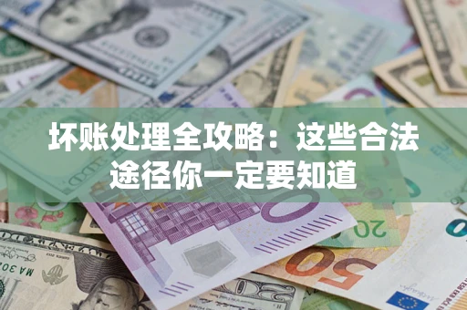 济南坏账处理全攻略：这些合法途径你一定要知道