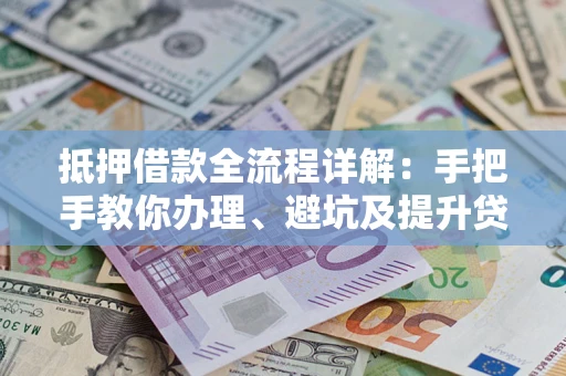 济南抵押借款全流程详解：手把手教你办理、避坑及提升贷款额度