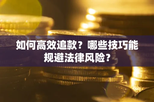 济南如何高效追款？哪些技巧能规避法律风险？