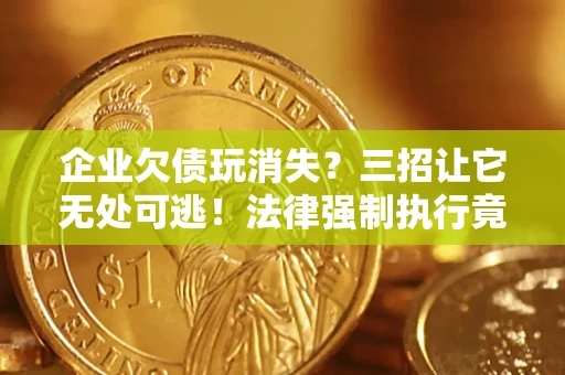 济南企业欠债玩消失？三招让它无处可逃！法律强制执行竟比讨债公司还狠？