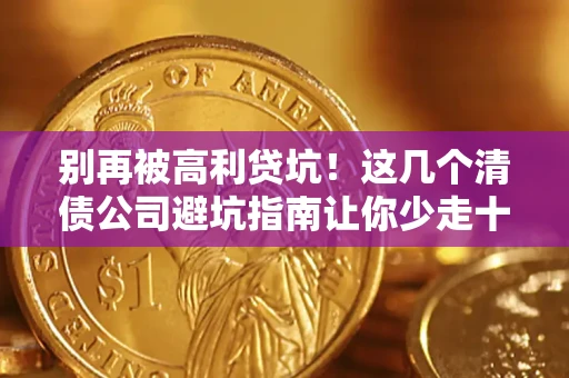 济南别再被高利贷坑！这几个清债公司避坑指南让你少走十年弯路