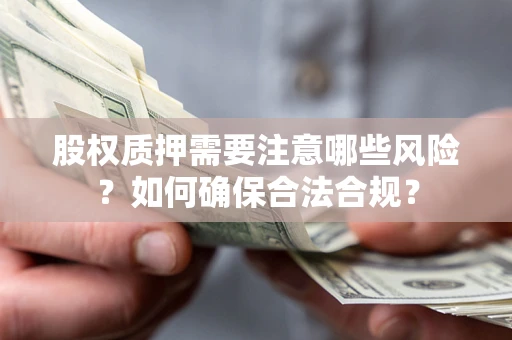 济南股权质押需要注意哪些风险？如何确保合法合规？