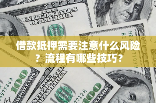 济南借款抵押需要注意什么风险？流程有哪些技巧？