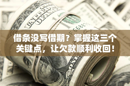 济南借条没写借期？掌握这三个关键点，让欠款顺利收回！