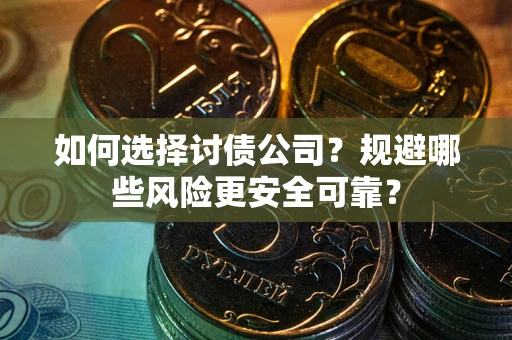 济南如何选择讨债公司？规避哪些风险更安全可靠？