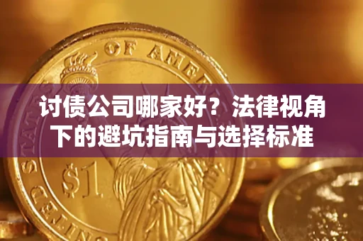 济南讨债公司哪家好？法律视角下的避坑指南与选择标准