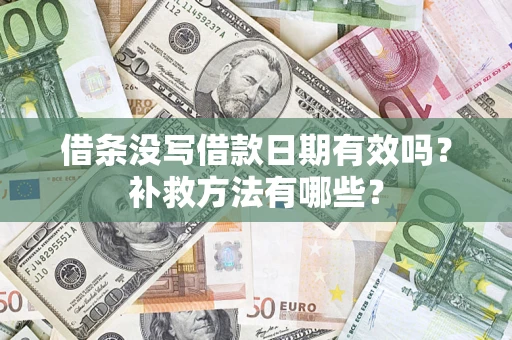 济南借条没写借款日期有效吗?补救方法有哪些? 济南借条没写借款日期有效吗?补救方法有哪些?