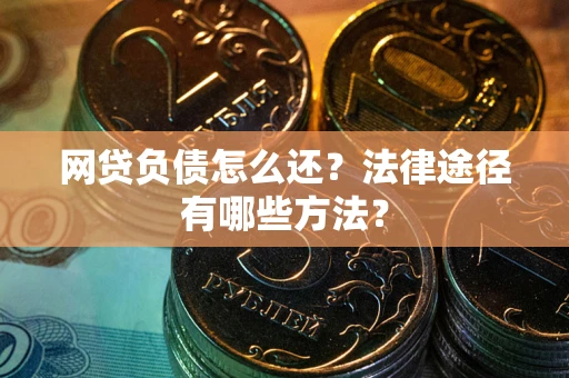 济南网贷负债怎么还？法律途径有哪些方法？
