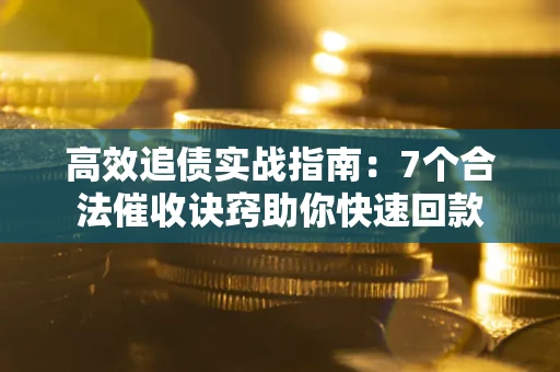 济南高效追债实战指南：7个合法催收诀窍助你快速回款