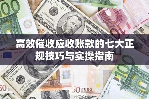 济南高效催收应收账款的七大正规技巧与实操指南