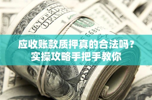 济南应收账款质押真的合法吗？实操攻略手把手教你