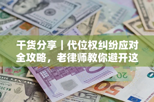 济南干货分享｜代位权纠纷应对全攻略，老律师教你避开这5大雷区