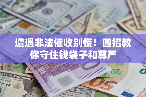 济南遭遇非法催收别慌！四招教你守住钱袋子和尊严