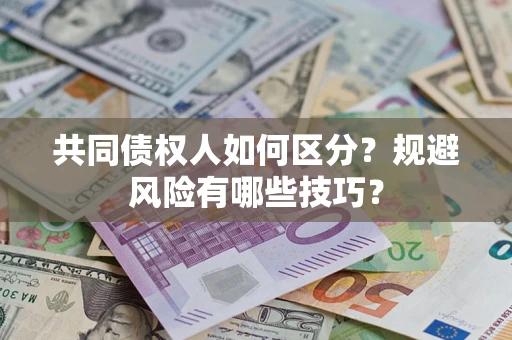 济南共同债权人如何区分？规避风险有哪些技巧？
