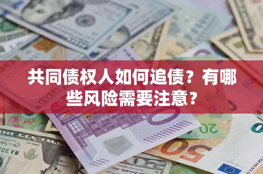 济南共同债权人如何追债？有哪些风险需要注意？
