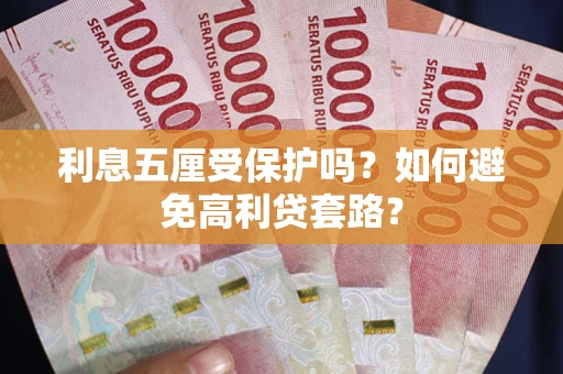 济南利息五厘受保护吗？如何避免高利贷套路？