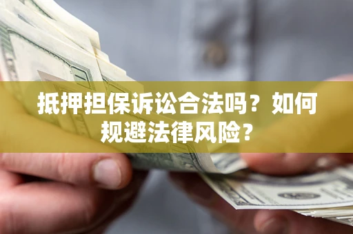 济南抵押担保诉讼合法吗？如何规避法律风险？