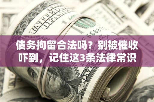 济南债务拘留合法吗?别被催收吓到,记住这3条法律常识 济南债务拘留合法吗?别被催收吓到,记住这3条法律常识