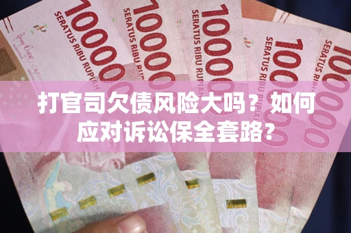 济南打官司欠债风险大吗？如何应对诉讼保全套路？