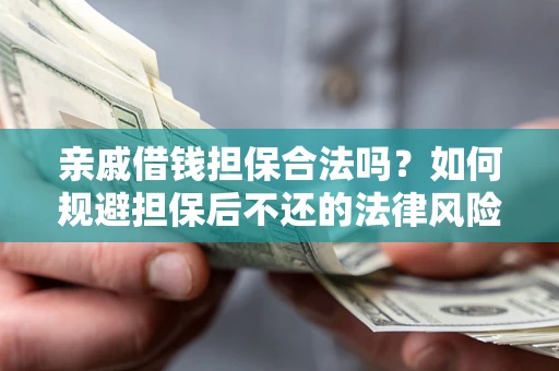 济南亲戚借钱担保合法吗？如何规避担保后不还的法律风险？