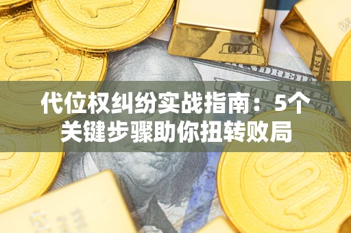 济南代位权纠纷实战指南：5个关键步骤助你扭转败局