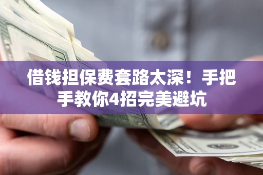 济南借钱担保费套路太深！手把手教你4招完美避坑
