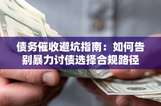 济南债务催收避坑指南：如何告别暴力讨债选择合规路径