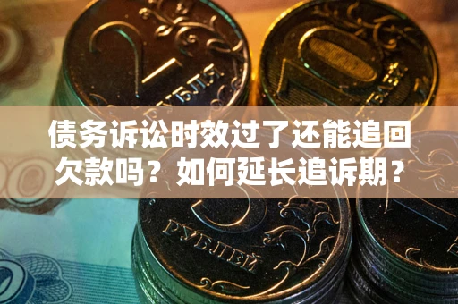 济南债务诉讼时效过了还能追回欠款吗？如何延长追诉期？