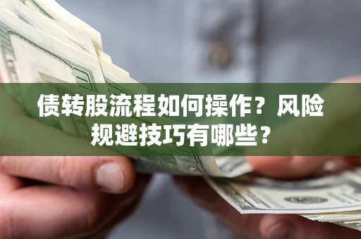 济南债转股流程如何操作？风险规避技巧有哪些？