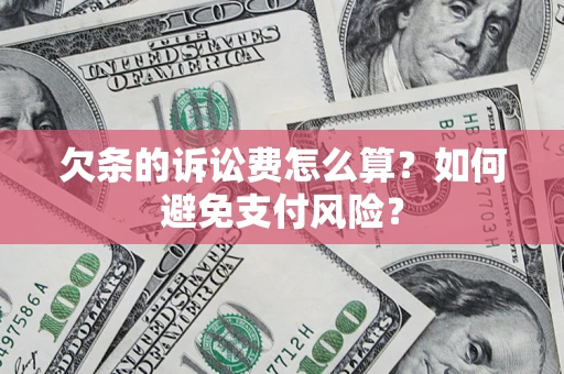 济南欠条的诉讼费怎么算？如何避免支付风险？