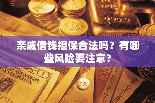 济南亲戚借钱担保合法吗？有哪些风险要注意？