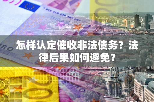 济南怎样认定催收非法债务？法律后果如何避免？
