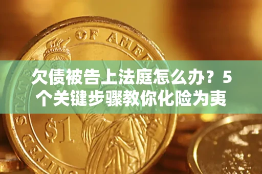济南欠债被告上法庭怎么办？5个关键步骤教你化险为夷