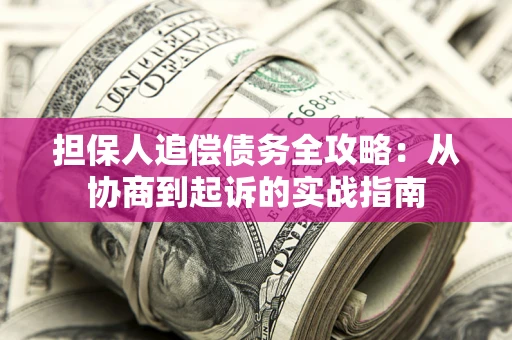 济南担保人追偿债务全攻略:从协商到起诉的实战指南 济南担保人追偿债务全攻略:从协商到起诉的实战指南