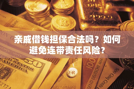 济南亲戚借钱担保合法吗？如何避免连带责任风险？