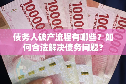 济南债务人破产流程有哪些？如何合法解决债务问题？