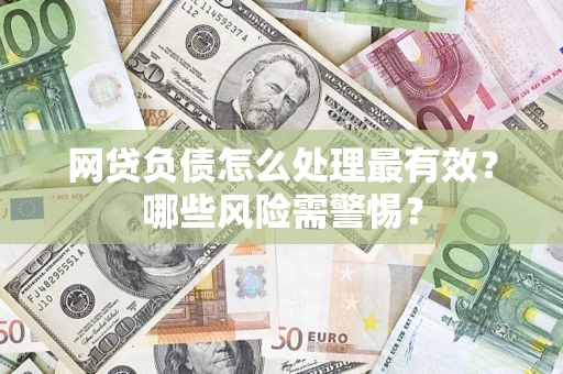 济南网贷负债怎么处理最有效？哪些风险需警惕？