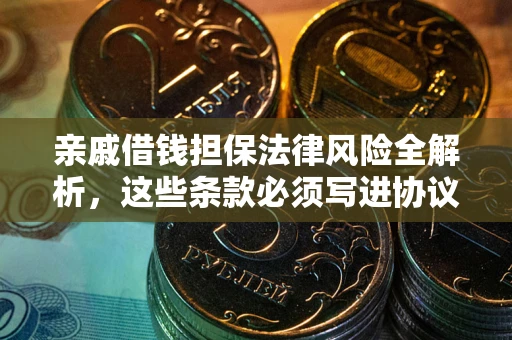 济南亲戚借钱担保法律风险全解析，这些条款必须写进协议