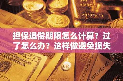 济南担保追偿期限怎么计算？过了怎么办？这样做避免损失！