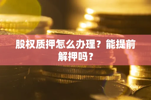济南股权质押怎么办理？能提前解押吗？