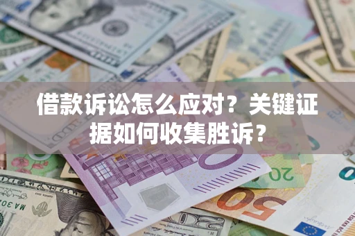 济南借款诉讼怎么应对？关键证据如何收集胜诉？