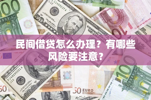 济南民间借贷怎么办理？有哪些风险要注意？