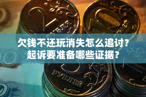 济南欠钱不还玩消失怎么追讨？起诉要准备哪些证据？