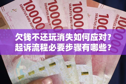 济南欠钱不还玩消失如何应对？起诉流程必要步骤有哪些？