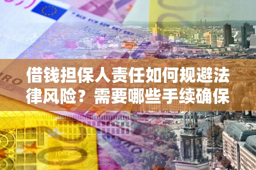 济南借钱担保人责任如何规避法律风险？需要哪些手续确保安全？